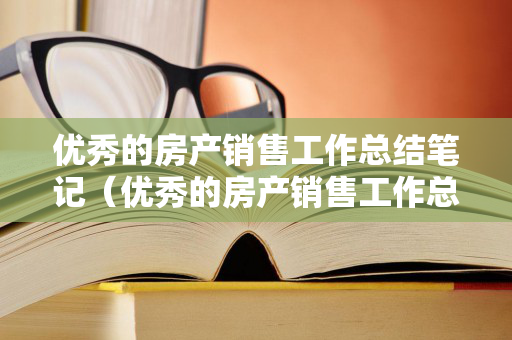 优秀的房产销售工作总结笔记（优秀的房产销售工作总结笔记图片）