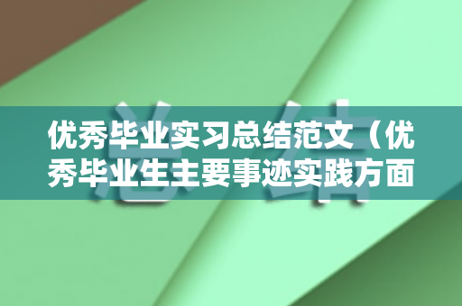 优秀毕业实习总结范文（优秀毕业生主要事迹实践方面100字）