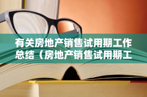 有关房地产销售试用期工作总结（房地产销售试用期工作感受怎么写）