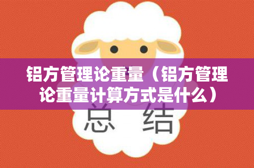 铝方管理论重量（铝方管理论重量计算方式是什么）