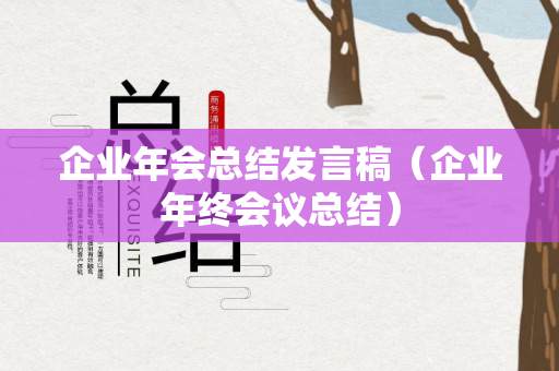 企业年会总结发言稿（企业年终会议总结）