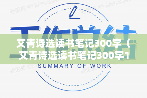艾青诗选读书笔记300字（艾青诗选读书笔记300字10篇）
