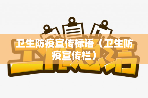 卫生防疫宣传标语（卫生防疫宣传栏）