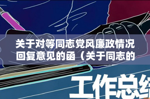 关于对等同志党风廉政情况回复意见的函（关于同志的廉洁自律意见范文）