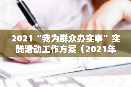 2021“我为群众办实事”实践活动工作方案（2021年我为群众办实事实践活动方案总结）