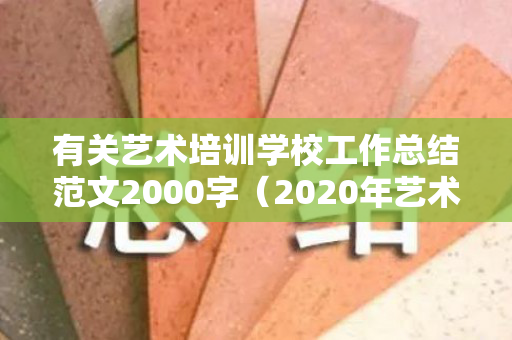 有关艺术培训学校工作总结范文2000字（2020年艺术培训机构整顿方向和措施）