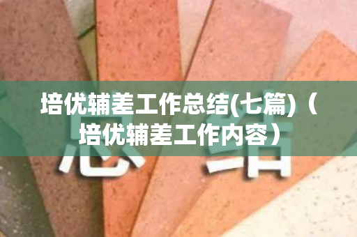 培优辅差工作总结(七篇)（培优辅差工作内容）