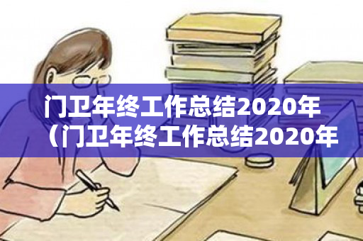 门卫年终工作总结2020年（门卫年终工作总结2020年怎么写啊）