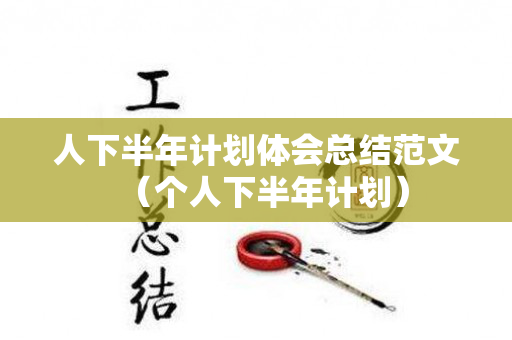 人下半年计划体会总结范文（个人下半年计划）