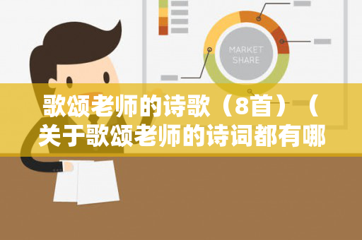 歌颂老师的诗歌（8首）（关于歌颂老师的诗词都有哪些）