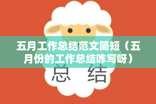 五月工作总结范文简短（五月份的工作总结咋写呀）