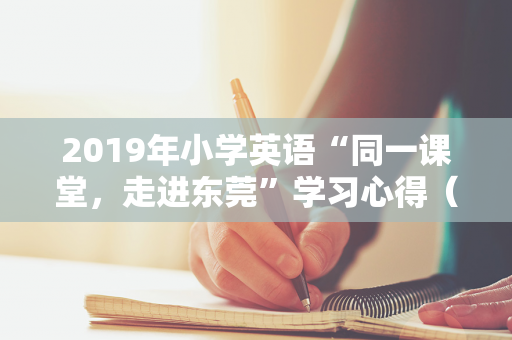 2019年小学英语“同一课堂，走进东莞”学习心得（英语同步课堂学生版免费）
