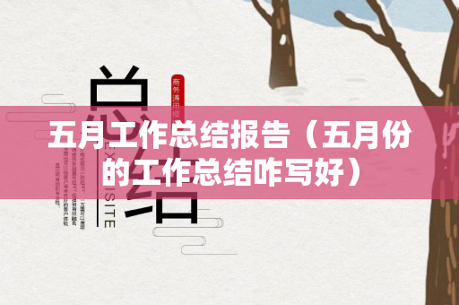 五月工作总结报告（五月份的工作总结咋写好）