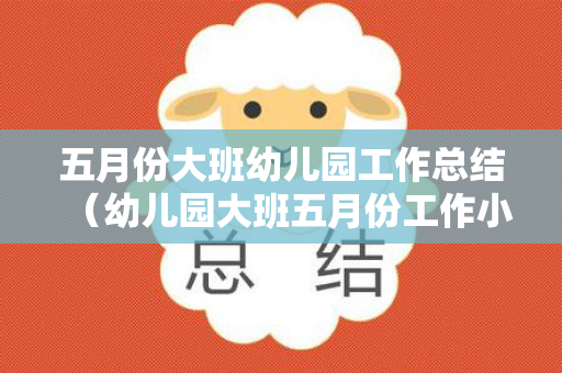 五月份大班幼儿园工作总结（幼儿园大班五月份工作小结）
