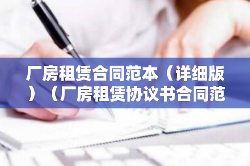厂房租赁合同范本（详细版）（厂房租赁协议书合同范本）