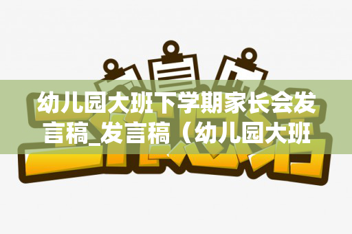 幼儿园大班下学期家长会发言稿_发言稿（幼儿园大班下学期家长会稿子）
