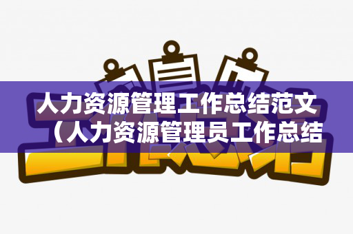 人力资源管理工作总结范文（人力资源管理员工作总结）