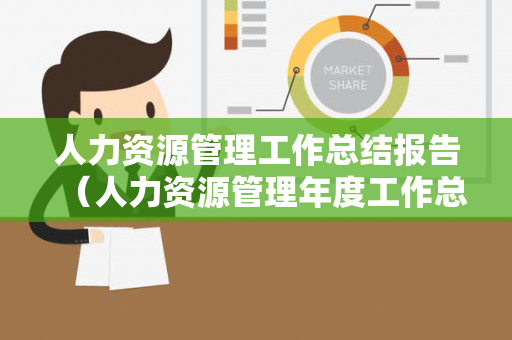 人力资源管理工作总结报告（人力资源管理年度工作总结）