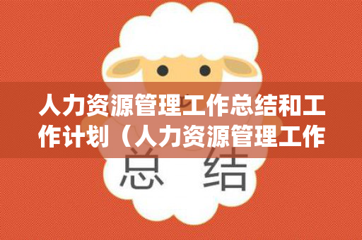 人力资源管理工作总结和工作计划（人力资源管理工作汇报ppt）