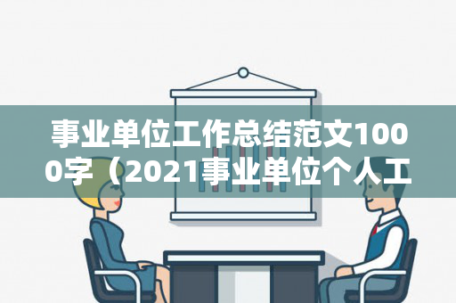 事业单位工作总结范文1000字（2021事业单位个人工作总结怎么写）