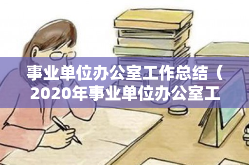 事业单位办公室工作总结（2020年事业单位办公室工作总结）