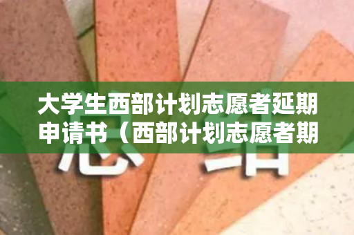 大学生西部计划志愿者延期申请书（西部计划志愿者期满可以报考几次国考基层岗位）