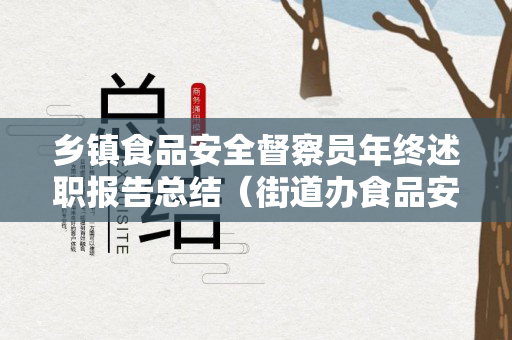 乡镇食品安全督察员年终述职报告总结（街道办食品安全督导员）