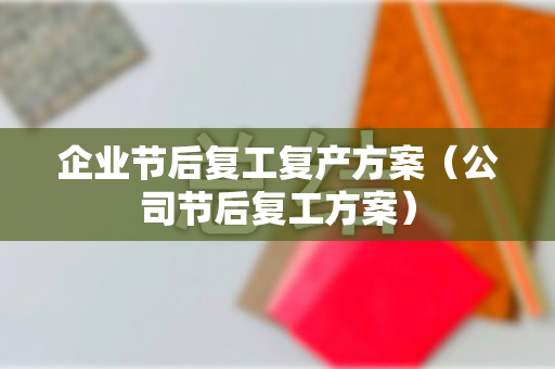 企业节后复工复产方案（公司节后复工方案）