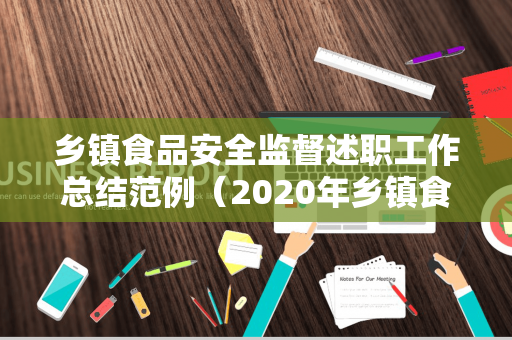 乡镇食品安全监督述职工作总结范例（2020年乡镇食品安全工作年终总结汇报会）