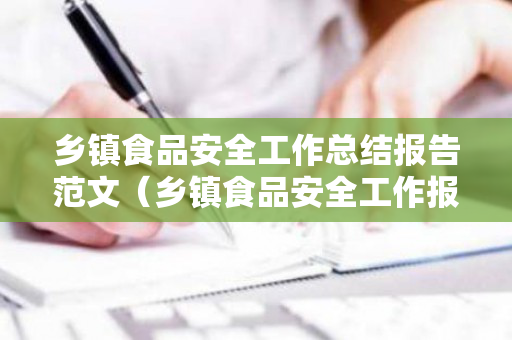 乡镇食品安全工作总结报告范文（乡镇食品安全工作报告范文）