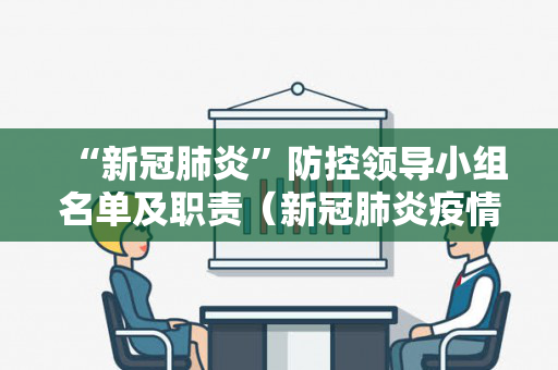 “新冠肺炎”防控领导小组名单及职责（新冠肺炎疫情领导小组组职责内容）