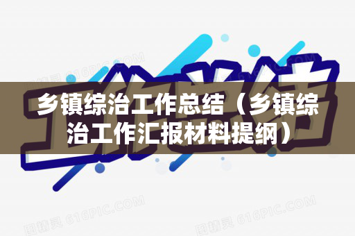 乡镇综治工作总结（乡镇综治工作汇报材料提纲）