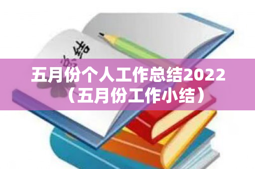 五月份个人工作总结2022（五月份工作小结）