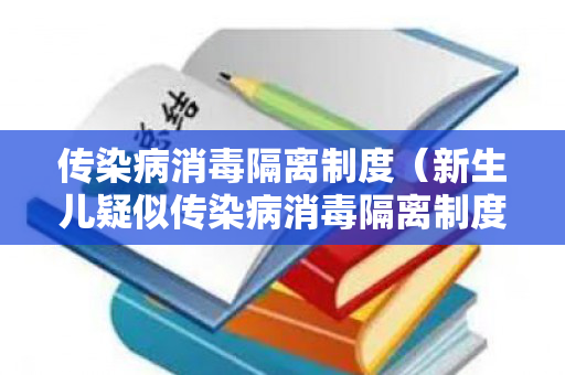 传染病消毒隔离制度（新生儿疑似传染病消毒隔离制度）