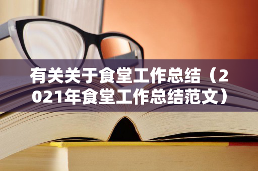 有关关于食堂工作总结（2021年食堂工作总结范文）