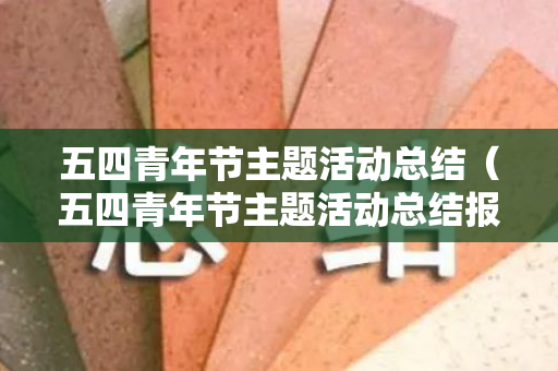 五四青年节主题活动总结（五四青年节主题活动总结报告）