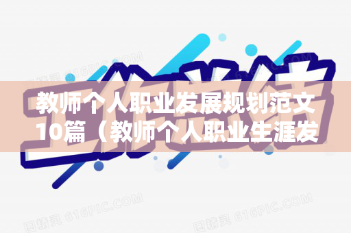 教师个人职业发展规划范文10篇（教师个人职业生涯发展规划道法）
