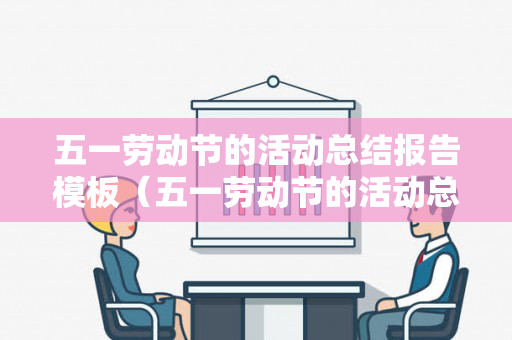 五一劳动节的活动总结报告模板（五一劳动节的活动总结报告模板下载）