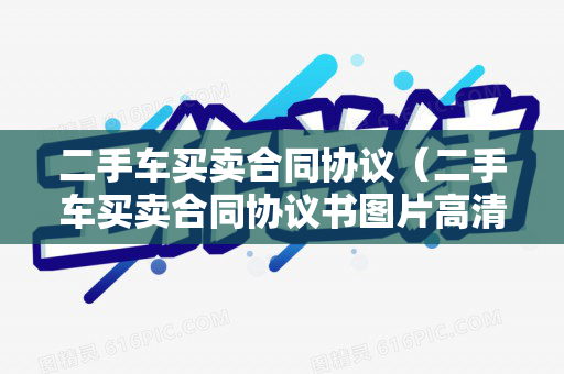 二手车买卖合同协议（二手车买卖合同协议书图片高清）