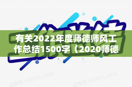 有关2022年度师德师风工作总结1500字（2020师德师风总结个人总结）