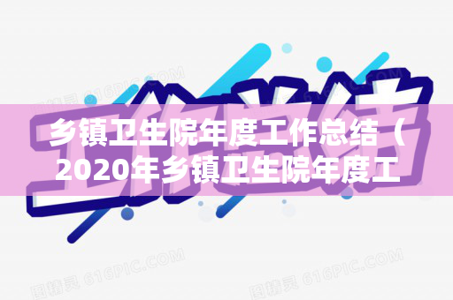 乡镇卫生院年度工作总结（2020年乡镇卫生院年度工作总结）