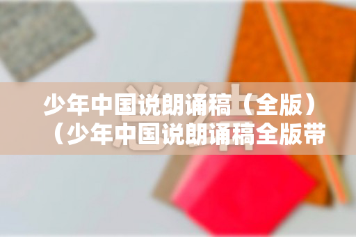 少年中国说朗诵稿（全版）（少年中国说朗诵稿全版带动作）