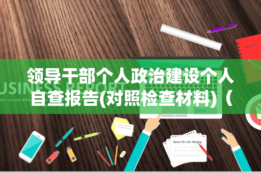 领导干部个人政治建设个人自查报告(对照检查材料)（领导干部政治素质自查自评材料）