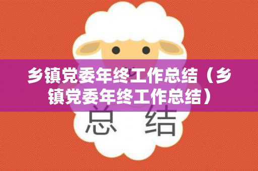乡镇党委年终工作总结（乡镇党委年终工作总结）