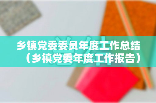 乡镇党委委员年度工作总结（乡镇党委年度工作报告）