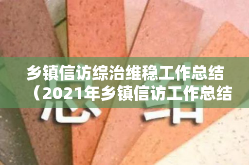乡镇信访综治维稳工作总结（2021年乡镇信访工作总结）