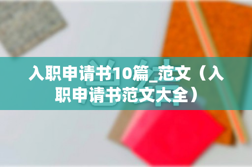 入职申请书10篇_范文（入职申请书范文大全）