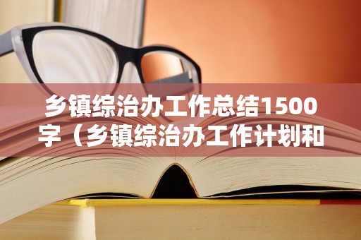 乡镇综治办工作总结1500字（乡镇综治办工作计划和目标）