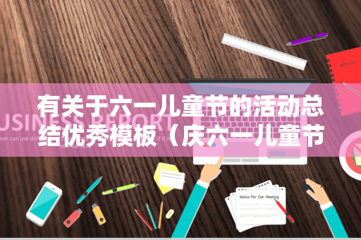 有关于六一儿童节的活动总结优秀模板（庆六一儿童节活动总结报告范文）
