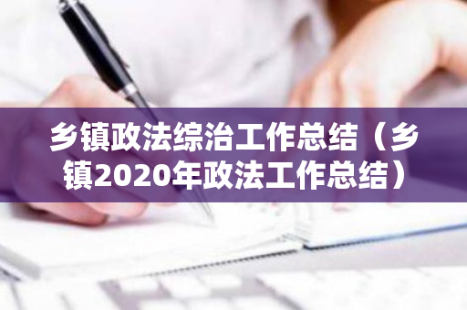 乡镇政法综治工作总结（乡镇2020年政法工作总结）